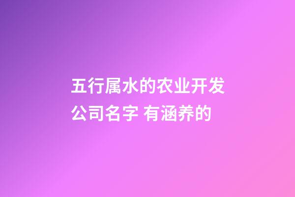 五行属水的农业开发公司名字 有涵养的-第1张-公司起名-玄机派